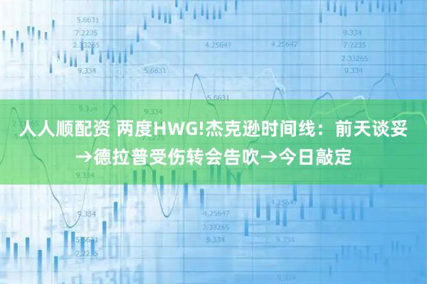 人人顺配资 两度HWG!杰克逊时间线：前天谈妥→德拉普受伤转会告吹→今日敲定