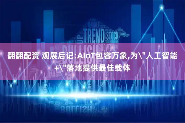 翻翻配资 观展后记:AIoT包容万象,为＂人工智能+＂落地提供最佳载体