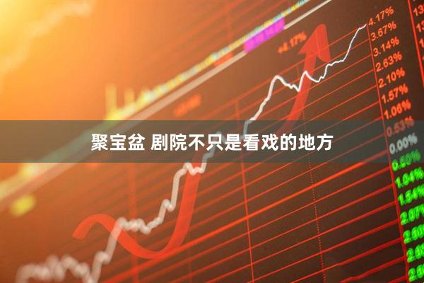 聚宝盆 剧院不只是看戏的地方