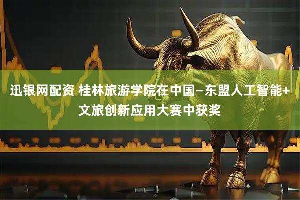 迅银网配资 桂林旅游学院在中国—东盟人工智能+文旅创新应用大赛中获奖