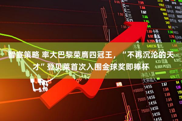智宣策略 率大巴黎荣膺四冠王，“不再沉沦的天才”登贝莱首次入围金球奖即捧杯