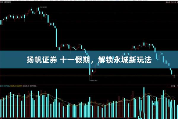 扬帆证券 十一假期，解锁永城新玩法
