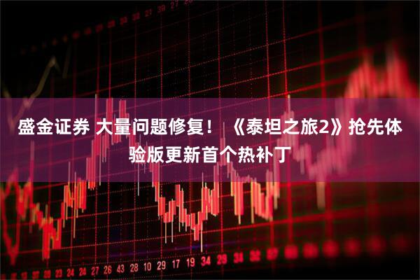 盛金证券 大量问题修复！ 《泰坦之旅2》抢先体验版更新首个热补丁