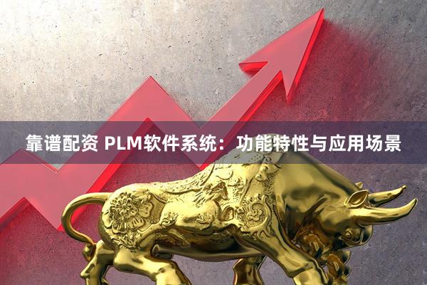 靠谱配资 PLM软件系统：功能特性与应用场景