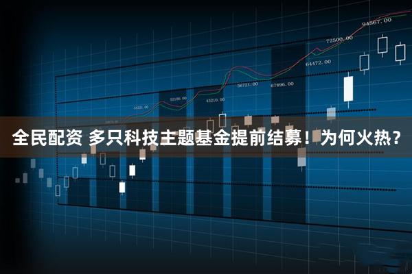 全民配资 多只科技主题基金提前结募！为何火热？