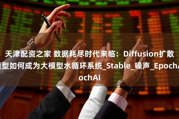 天津配资之家 数据耗尽时代来临:Diffusion扩散模型如何成为大模型水循环系统_Stable_噪声_EpochAI