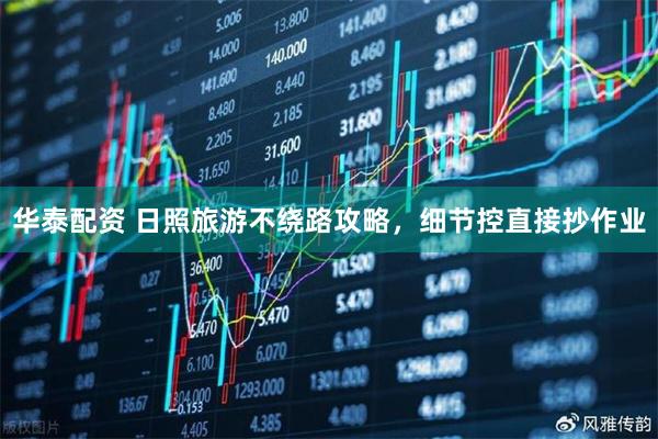 华泰配资 日照旅游不绕路攻略，细节控直接抄作业